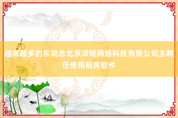 越来越多的东说念北京泽链网络科技有限公司主聘任使用租房软件