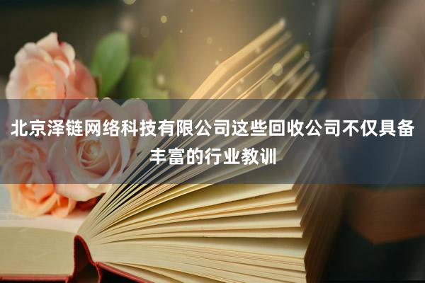 北京泽链网络科技有限公司这些回收公司不仅具备丰富的行业教训